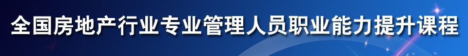 全国房地产行业专业管理人员职业能力提升课程培训项目